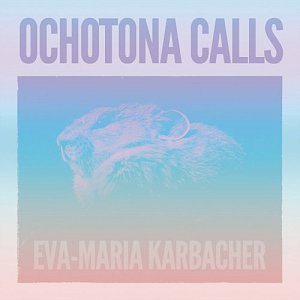Eva-Maria Karbacher . Ochotona Calls