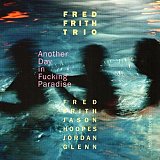 Fred FRITH : "Another Day In Fucking Parardise"