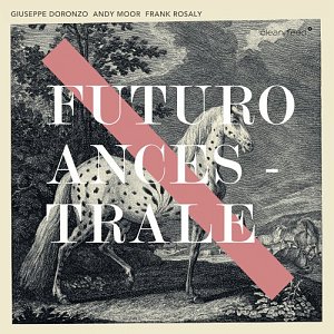 GIUSEPPE DORONZO - ANDY MOOR – FRANK ROSALY . Futuro Ancestrale, Clean Feed records 2024