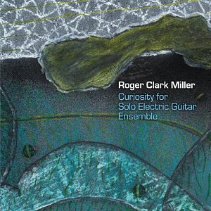 ROGER CLARK MILLER . Curiosity For Solo Electric Guitar Ensemble, label Cuneiform Records, USA, 2025