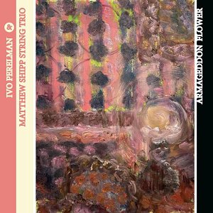 IVO PERELMAN & MATTHEW SHIPP STRING TRIO . Armageddon Flower, label TAO Forms, USA, 2025