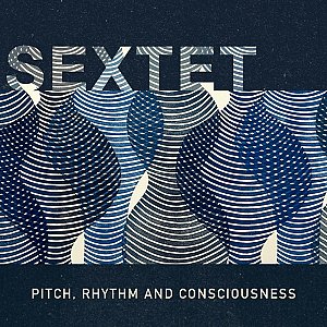 PITCH, RHYTHM AND CONSCIOUSNESS . Sextet, Reva records, USA, 2025