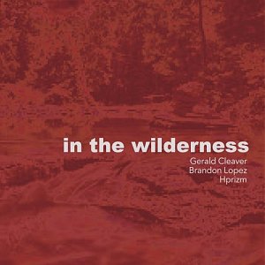 Gerald Cleaver, Brandon Lopez, Hprizm . In The Wilderness