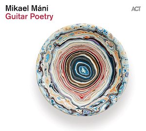 MIKAEL MÁNI . Guitar Poetry, album ACT Music, Allemagne, 2024