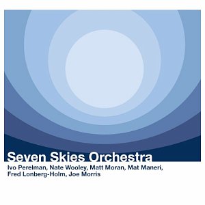 Ivo Perelman - Nate Wooley - Mat Maneri - Fred Lonberg-Holm - Joe Morris - Matt Moran . Seven Skies Orchestra