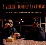 Perelman / Shipp / Maneri : "A Violent Dose of Anything"