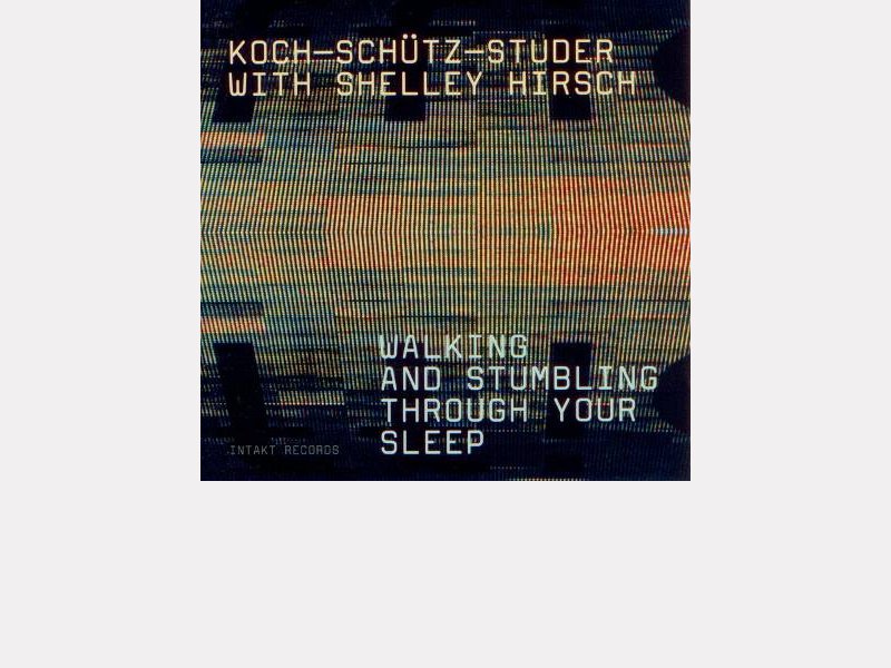 Koch-Schütz-Studer with Shelly Hirsch : "Walking and Stumbing Through Your Sleep" 